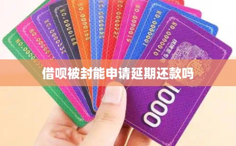 借呗被封能申请延期还款吗