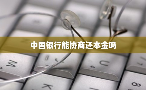 中国银行能协商还本金吗