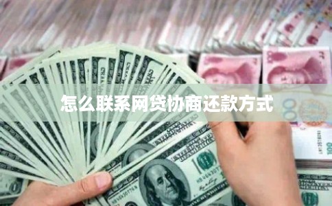 怎么联系网贷协商还款方式 怎么联系网贷协商还款方式