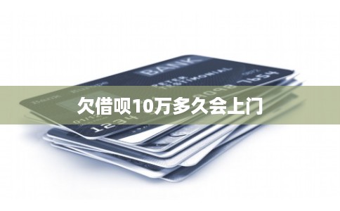 欠借呗10万多久会上门 欠借呗10万多久会上门