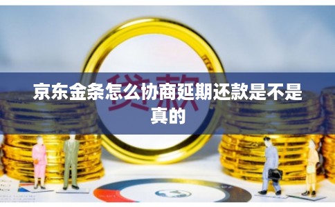 京东金条怎么协商延期还款是不是真的 京东金条怎么协商延期还款是不是真的
