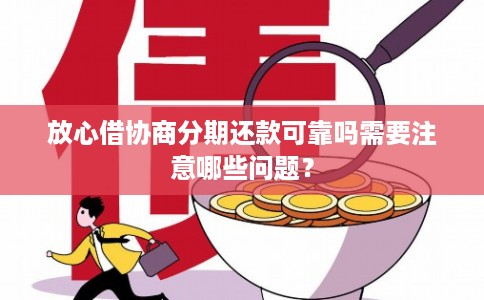 放心借协商分期还款可靠吗需要注意哪些问题? 放心借协商分期还款可靠吗需要注意哪些问题?