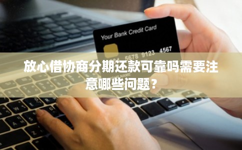 放心借协商分期还款可靠吗需要注意哪些问题? 放心借协商分期还款可靠吗需要注意哪些问题?