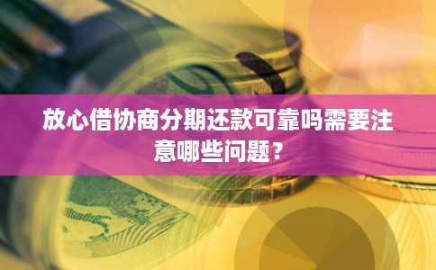 放心借协商分期还款可靠吗需要注意哪些问题?