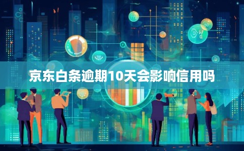 京东白条逾期10天会影响信用吗