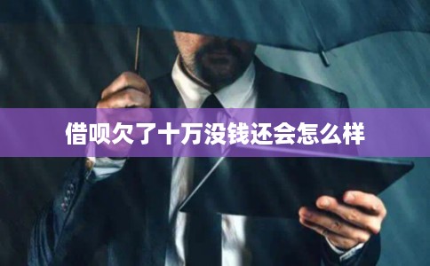 借呗欠了十万没钱还会怎么样 借呗欠了十万没钱还会怎么样