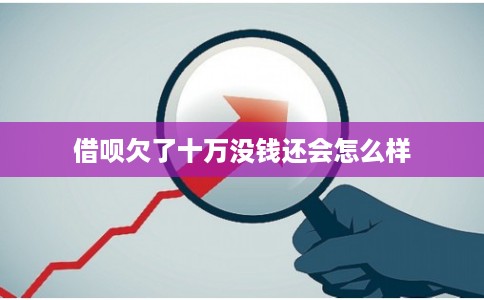 借呗欠了十万没钱还会怎么样