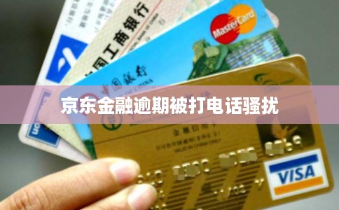 京东金融逾期被打电话骚扰 京东金融逾期被打电话骚扰