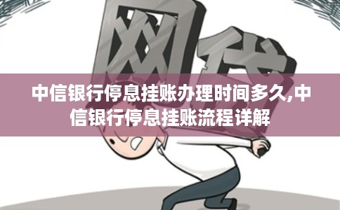 中信银行停息挂账办理时间多久,中信银行停息挂账流程详解 中信银行停息挂账办理时间多久,中信银行停息挂账流程详解