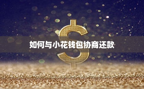 如何与小花钱包协商还款