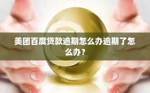 美团百度贷款逾期怎么办逾期了怎么办? 美团百度贷款逾期怎么办逾期了怎么办?