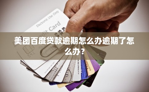 美团百度贷款逾期怎么办逾期了怎么办? 美团百度贷款逾期怎么办逾期了怎么办?