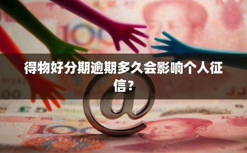 得物好分期逾期多久会影响个人征信？