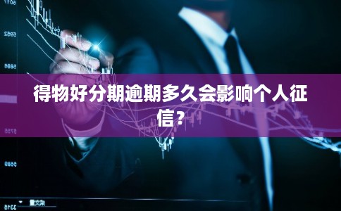 得物好分期逾期多久会影响个人征信？