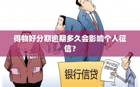 得物好分期逾期多久会影响个人征信？