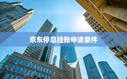 京东停息挂账申请条件