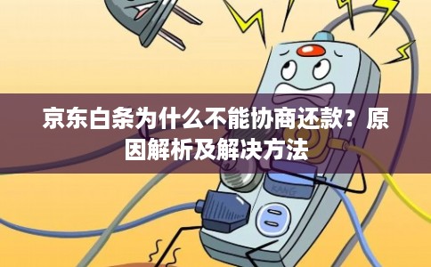 京东白条为什么不能协商还款？原因解析及解决方法