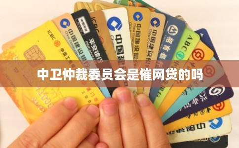中卫仲裁委员会是催网贷的吗