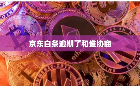 京东白条逾期了和谁协商