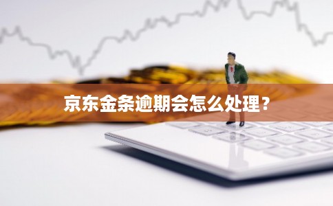 京东金条逾期会怎么处理？