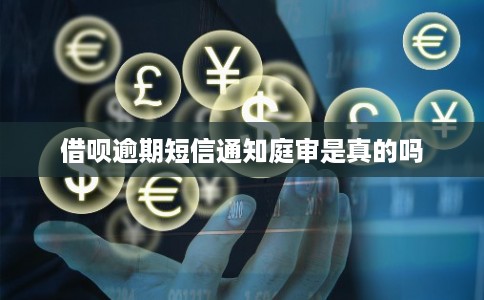 借呗逾期短信通知庭审是真的吗