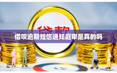 借呗逾期短信通知庭审是真的吗