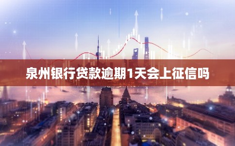 泉州银行贷款逾期1天会上征信吗