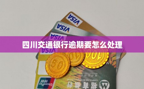 四川交通银行逾期要怎么处理