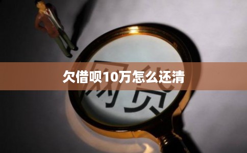 欠借呗10万怎么还清