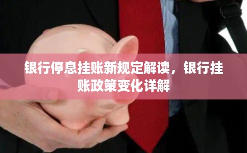 银行停息挂账新规定解读，银行挂账政策变化详解