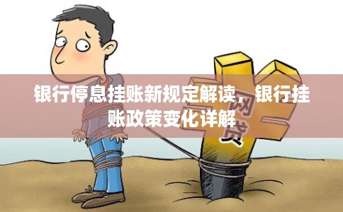 银行停息挂账新规定解读，银行挂账政策变化详解