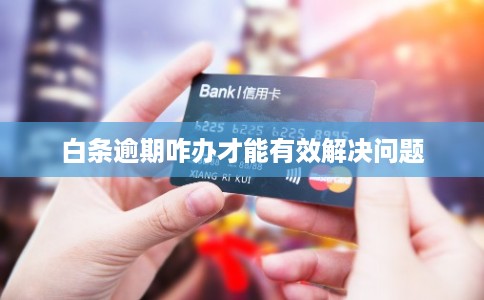 白条逾期咋办才能有效解决问题