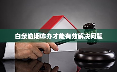 白条逾期咋办才能有效解决问题
