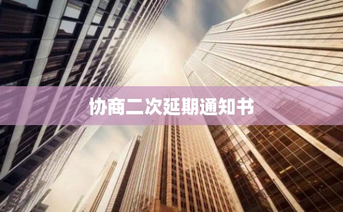 协商二次延期通知书