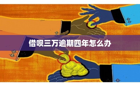 借呗三万逾期四年怎么办 借呗三万逾期四年怎么办