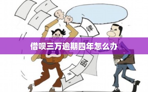 借呗三万逾期四年怎么办 借呗三万逾期四年怎么办