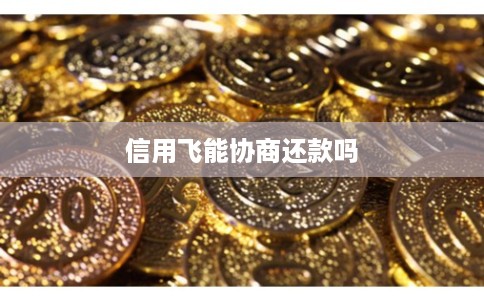 信用飞能协商还款吗 信用飞能协商还款吗