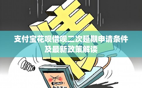 支付宝花呗借呗二次延期申请条件及最新政策解读