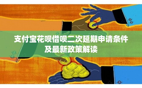支付宝花呗借呗二次延期申请条件及最新政策解读