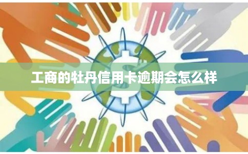 工商的牡丹信用卡逾期会怎么样