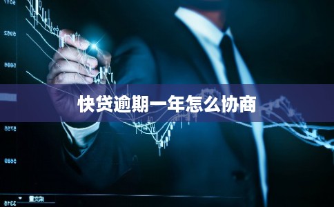快贷逾期一年怎么协商