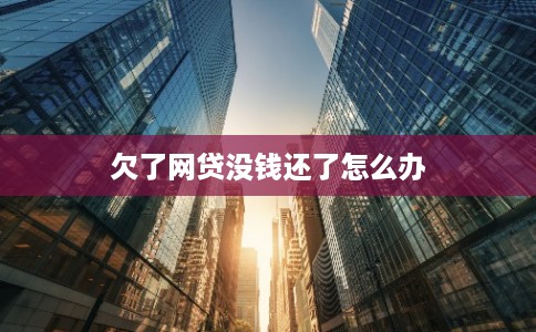 欠了网贷没钱还了怎么办