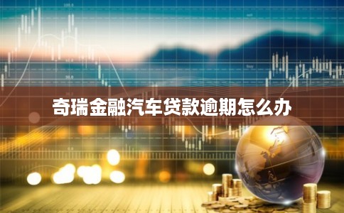 奇瑞金融汽车贷款逾期怎么办