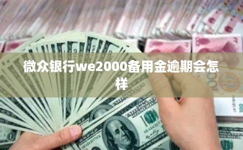 微众银行we2000备用金逾期会怎样