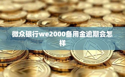 微众银行we2000备用金逾期会怎样