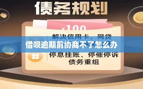 借呗逾期前协商不了怎么办