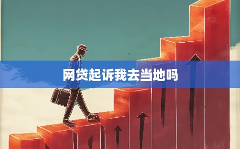 网贷起诉我去当地吗