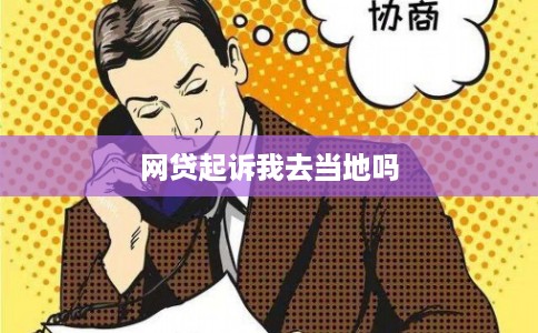 网贷起诉我去当地吗