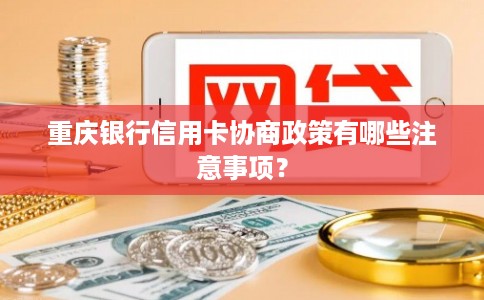 重庆银行信用卡协商政策有哪些注意事项？