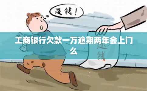工商银行欠款一万逾期两年会上门么